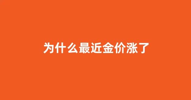 为什么最近金价持续走高_为什么最近金价涨了