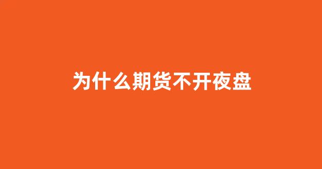 为什么期货不开夜盘(期货为什么有夜盘交易)_https://www.hhem8.com_上交所_第1张