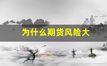 为什么期货风险大(为什么期货风险大公司还赚钱)_https://www.luoxuangg888.com_北交所_第1张