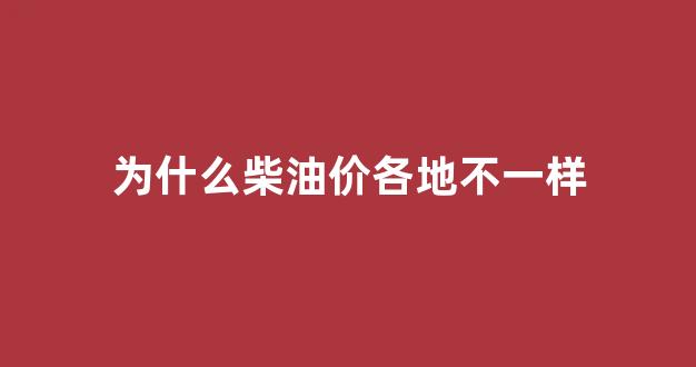 柴油价为什么这么贵_为什么柴油价各地不一样