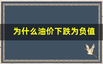 为什么油价下跌为负值-为何油价连续下跌