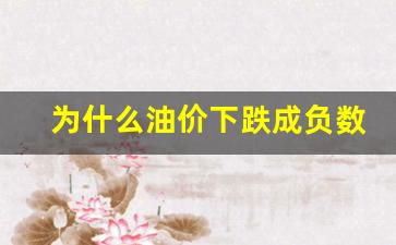 为什么油价下跌成负数了-为什么油价下跌成负数了还能涨