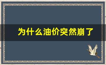 为什么油价突然崩了呢_为什么油价突然崩了