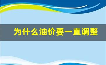 为什么油价要一直调整呢-为什么油价会降