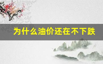 为什么油价一直涨不跌-为什么油价还在不下跌