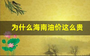 为何海南油价特别高-为什么海南油价这么贵