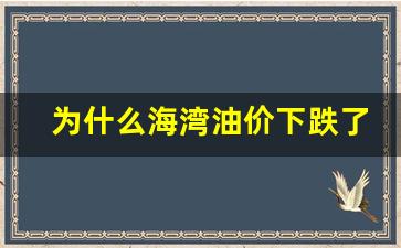 为什么海湾油价下跌了-海湾战争油价为什么是下跌的