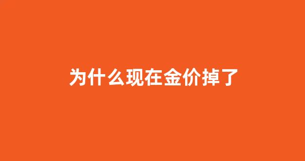 为什么最近金价掉了_为什么现在金价掉了