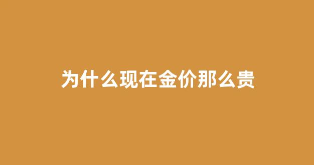 为什么金价越来越贵_为什么现在金价那么贵