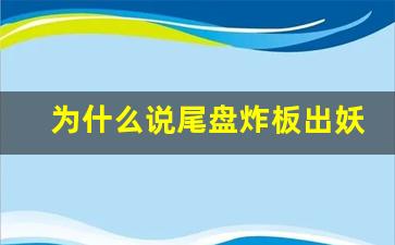 为什么说尾盘炸板出妖股(尾盘炸板的股票有哪些)_https://www.haiwangdasha.com_上期能源_第1张