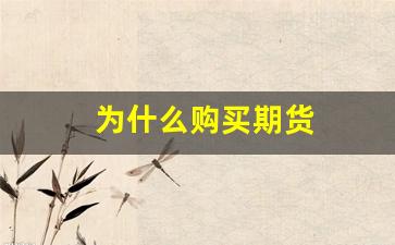 为什么购买期货(为什么还有人买)_https://www.huakunhengjia.com_财经资讯_第1张