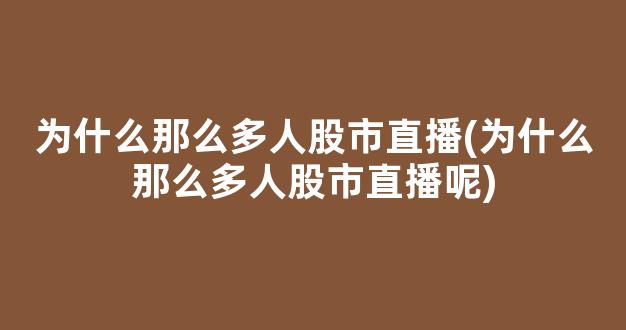 为什么那么多人股市直播(为什么那么多人股市直播呢)_https://www.kairu168.com_上期所_第1张