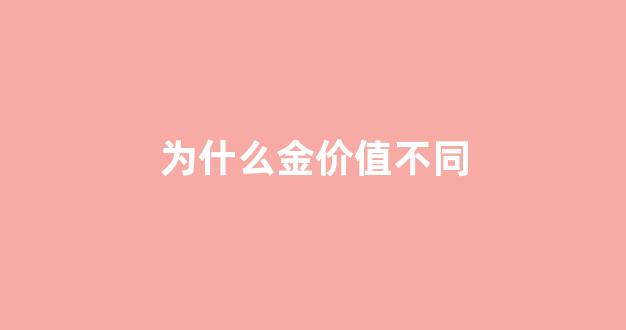 为什么金价值不同_为什么金饰价格差异