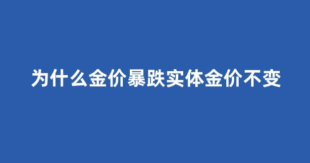 为什么金价和实体店不一样_为什么金价暴跌实体金价不变