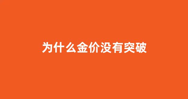 为什么金价跌了首饰没跌_为什么金价没有突破