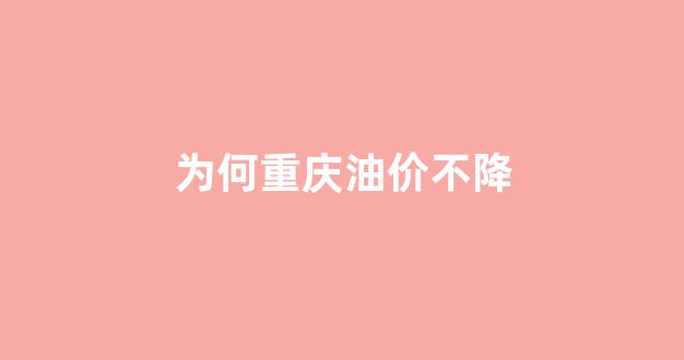 现在重庆的油价是多少_为何重庆油价不降