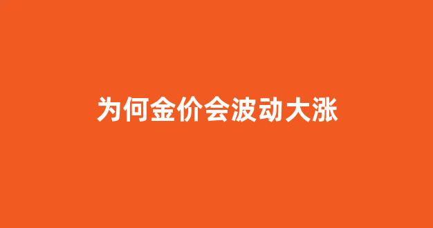 为何金价会波动大涨_为何金价会波动大涨的原因