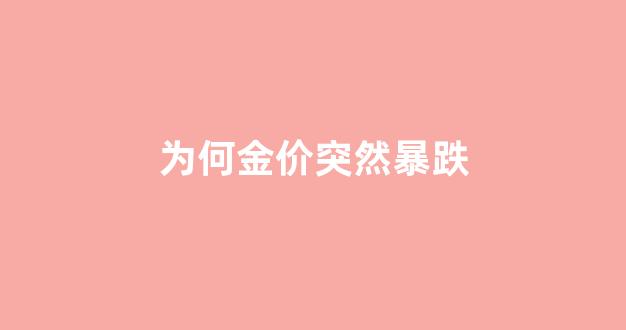 为何金价突然暴跌_为何金价突然暴跌原因