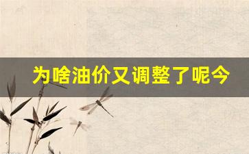 为啥油价又调整了呢今天-为啥油价又调整了呢今天
