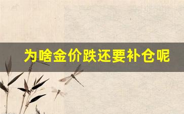 为啥金价跌还要补仓呢_金价为什么降价