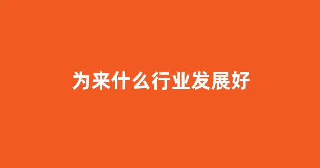 为来什么行业发展好(为来行业趋势)_https://www.syklpowerbike.com_深交所_第1张