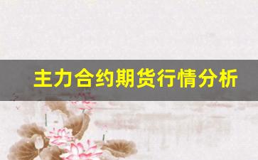 主力合约期货行情分析图表(期货主力合约和主力的区别)_https://www.ljyuan-tech.com_创业板_第1张
