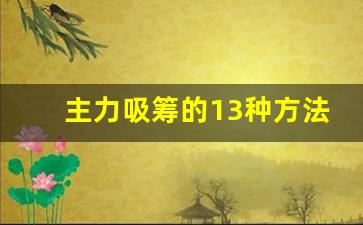 主力吸筹的13种方法(主力吸筹的几种方式)_https://www.senxinmaoyi.com_物流单号_第1张