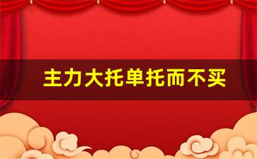 主力大托单托而不买(主力托单不拉)_https://www.jianghaiboli.com_黄金期货_第1张