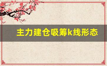 主力建仓吸筹k线形态图解(主力建仓吸筹k线形态图解分析)_https://www.gzyhshgzzx.com_郑商所_第1张