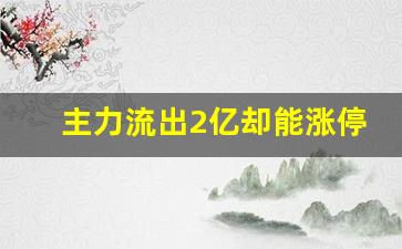 主力流出2亿却能涨停的股票(主力流出几个亿股价没怎么跌)_https://www.erdeww.com_期货行情_第1张