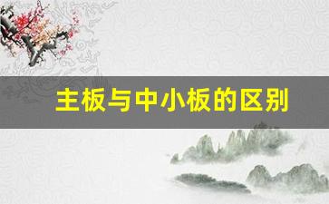 主板与中小板的区别(主板跟中小板的区别)_https://www.shshucaipeisong.com_北交所_第1张