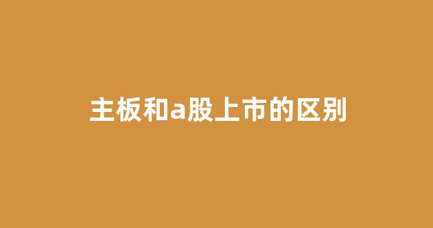 主板和a股上市的区别(主板上市是a股吗)_https://www.wanyuyiyao.com_北交所_第1张