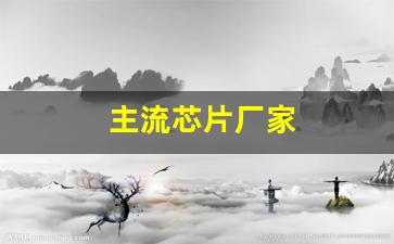 主流芯片厂家(主流芯片厂家有哪些)_https://www.qldgs.com_原油期货_第1张
