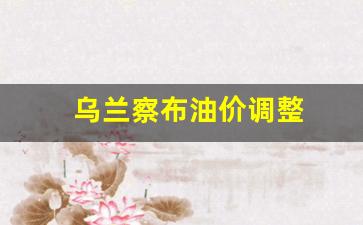 乌兰察布油价调整-乌兰察布今日油价92汽油