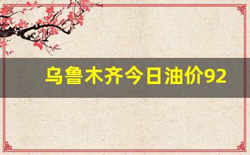 乌鲁木齐今日油价92号-乌鲁木齐今天92号汽油多少钱一升