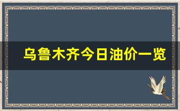 乌鲁木齐今日油价一览表最新版-乌鲁木齐实时油价