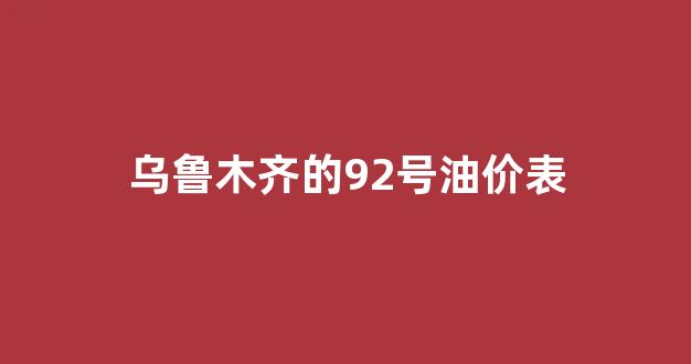 乌鲁木齐市92号油价_乌鲁木齐的92号油价表