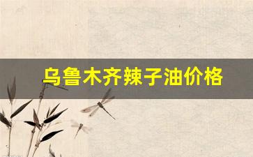 乌鲁木齐辣椒_乌鲁木齐辣子油价格