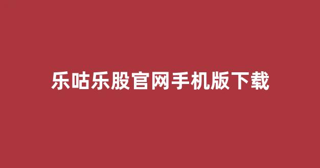 乐咕乐股官网手机版下载(乐咕乐股网官方网站)_https://www.kairu168.com_大商所_第1张