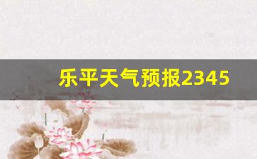 乐平天气预报2345_乐平天气预报15天准确一览表