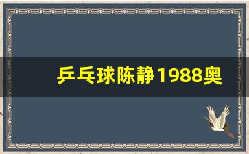 乒乓球陈静1988奥运会-乒乓球运动员陈静近况
