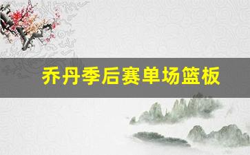 乔丹季后赛单场篮板-乔丹季后赛单场最低得分