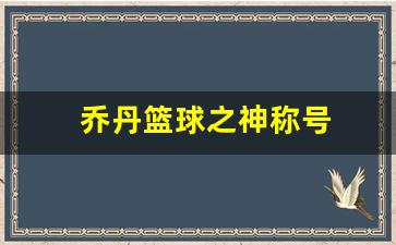 乔丹篮球之神称号-篮球人物乔丹封神之路