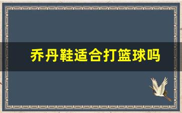 乔丹鞋能打篮球吗-乔丹鞋适合打篮球吗