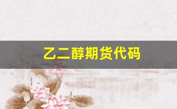 乙二醇期货代码(乙二醇期货叫什么名字)_https://www.gfdzclz.com_北交所_第1张