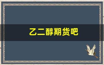 乙二醇期货吧(乙二醇期货吧东方财富股吧)_https://www.fzdzcxj.com_创业板_第1张