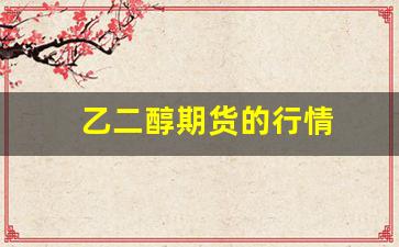 乙二醇期货的行情(乙二醇期货行情最新消息)_https://www.taocizhiliang.com_装修流程_第1张