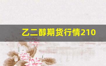 乙二醇期货行情2101(乙二醇期货行情最新消息)_https://www.wanyuyiyao.com_上交所_第1张