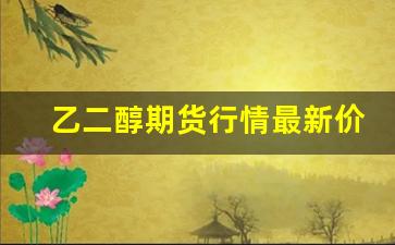 乙二醇期货行情最新价格(乙二醇期货价格实时行情)_https://www.jumanxin.com_上交所_第1张