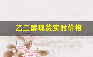 乙二醇现货实时价格(乙二醇现货报价)_https://www.eamstsz.com_北交所_第1张